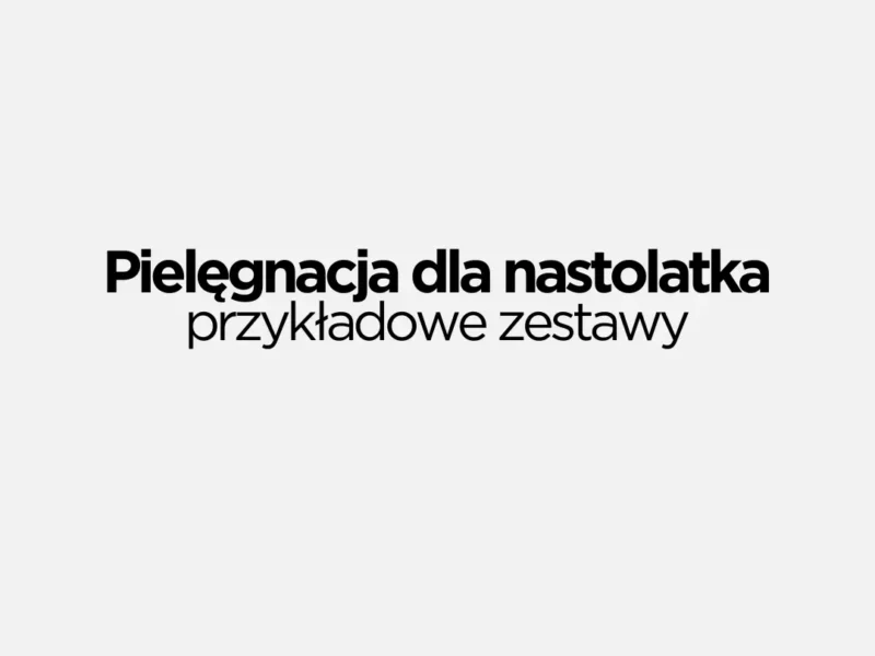 Pielęgnacja dla nastolatka - przykładowe produkty