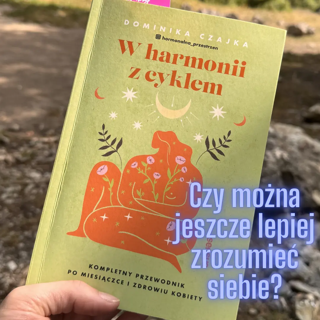 „W harmonii z cyklem” Dominika Czajka – książka, która zmienia spojrzenie na kobiece zdrowie i hormony - moja opinia